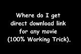 Where do I get direct download link for movie (100% Working Trick).
