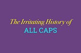 The Irritating History of ALL CAPS — Everything After Z by Dictionary.com