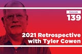 Conversations with Tyler 2021 Retrospective (Ep. 139)
