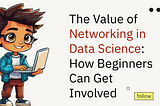 The Value of Networking in Data Science: How Beginners Can Get Involved