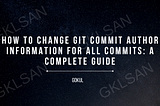 How to Change Git Commit Author Information for All Commits: A Complete Guide