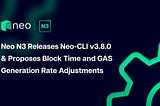 Neo N3 Releases Neo-CLI v3.8.0 & Proposes Block Time and GAS Generation Rate Adjustments