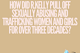 How did R.Kelly pull off sexually abusing and trafficking women and girls for over three decades?