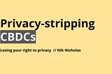 How CBDCs will inevitably strip you of your right to privacy.