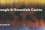 Is Google AI Essentials Course (recently launched) Worth It?