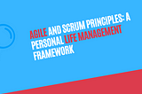 Agile and Scrum Principles: A Personal Life Management Framework