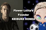 Keisuke Honda Joins FLOWER LOLITA as an Investor and Co-founder!