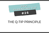 Pro Parenting Tip #26: The Q-TIP Principle