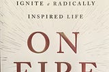 How the Book “On Fire” by John O’Leary Will Spark Change in Your Life