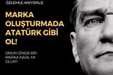 Marka Oluşturmada Atatürk Gibi Ol!