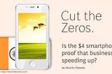 Cut the Zeros: Is the $4 smart phone proof that business is speeding up?