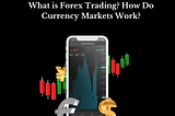 What is online Forex Trading? How Do Currency Markets Work?