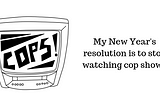 My New Year’s Resolution: Stop Watching Cop Shows
