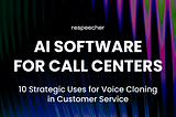 AI Software for Call Centers: 10 Strategic Uses for Voice Cloning in Customer Service
