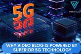 Why Video Blog is powered by Superior 5G Technology