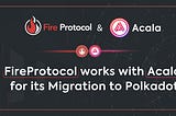 FireProtocol works with Acala for its Migration to Polkadot