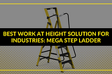 Best Work At Height Solution For Industries: Mega Step Ladder