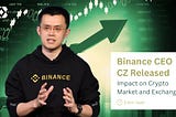 Binance CEO CZ Released: Impact On Crypto Market and Exchange