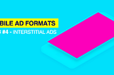 Mobile Ad Formats Lab #4 — Interstitial Ads