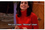 Not just clean, Monica clean