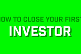 Startup Cheat-Sheet: How to Close Your First Investor