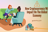 How Cryptocurrency Will Impact On The Global Economy