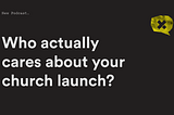 Who Actually Cares About Your Church Launch?