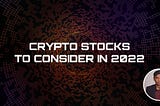 Crypto Stocks to Consider As We Head Into 2022