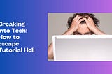 BREAKING INTO TECH: HOW TO ESCAPE TUTORIAL HELL