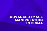 Advanced Image Manipulation in Figma