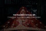 Sacred Ritual of the 7 Pheras in a Wedding Ceremony