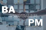 Navigating the Synergy: BA Essentials in PM— Part 1