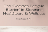 The “Decision Fatigue Barrier” in Skincare, Healthcare & Wellness