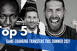 Top Five Game-Changing Transfers this Summer 2021