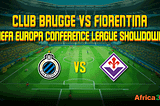 Club Brugge vs Fiorentina: UEFA Europa Conference League Showdown