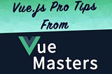 10 Vue.js Pro Tips from  Vue Masters