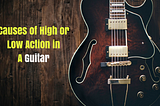 Causes of High or Low Action in A Guitar