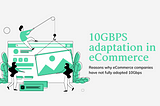 Why eCommerce businesses have not fully adopted 10Gbps? — Geek Crunch Hosting