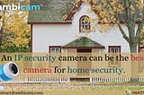 An IP security camera can be the best camera for home security.