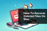 How to Recover Deleted Files on Mac