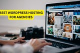 Best WordPress Hosting for Agencies: Top 5 Providers You Should Know About