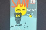 Close up picture of the children’s book “Sam and the Firefly” by P.D. Eastman. The cover is minimally colored, all being shades of blue with pops of yellow and the ‘SAM’ written in orange letters. There is a small branch with a dark blue owl with yellow eyes to the right of the cover with a yellow moon behind its head. The owl has its wings crossed in front of it and is looking left to a blue firefly with a yellow glowing body, arms and legs stretched out.