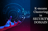 “k-means clustering” Algorithm and its Real Use-Cases in Security Domain