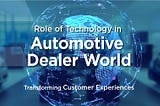 Role of Technology in Automotive Dealer World and How It Is Transforming Customer Experiences