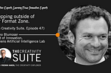 Stepping outside of our Format Zone. (The Creativity Suite. Episode 47)