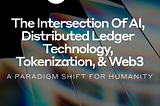 The Intersection of AI, Distributed Ledger Technology, Tokenization, and Web3: A Paradigm Shift for…