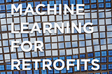 Machine Learning for Retrofits