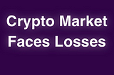 Crypto Market Faces Losses