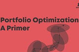 Portfolio Optimization: A Primer