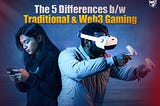 Traditional Gaming vs. Web3 Gaming: The 5 Game-Changing Differences